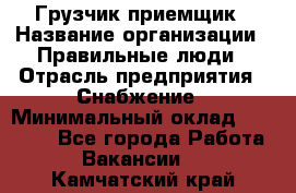 Грузчик-приемщик › Название организации ­ Правильные люди › Отрасль предприятия ­ Снабжение › Минимальный оклад ­ 26 000 - Все города Работа » Вакансии   . Камчатский край